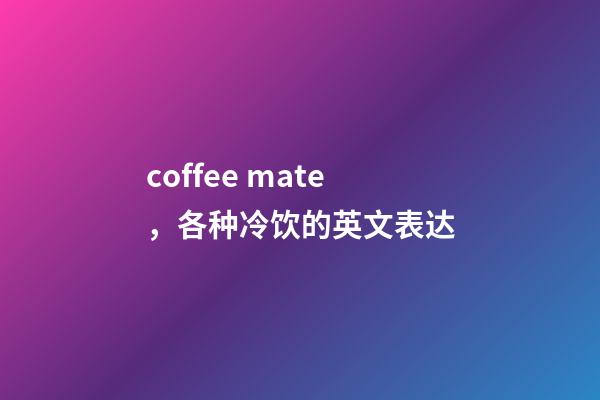 coffee mate，各种冷饮的英文表达-第1张-观点-玄机派